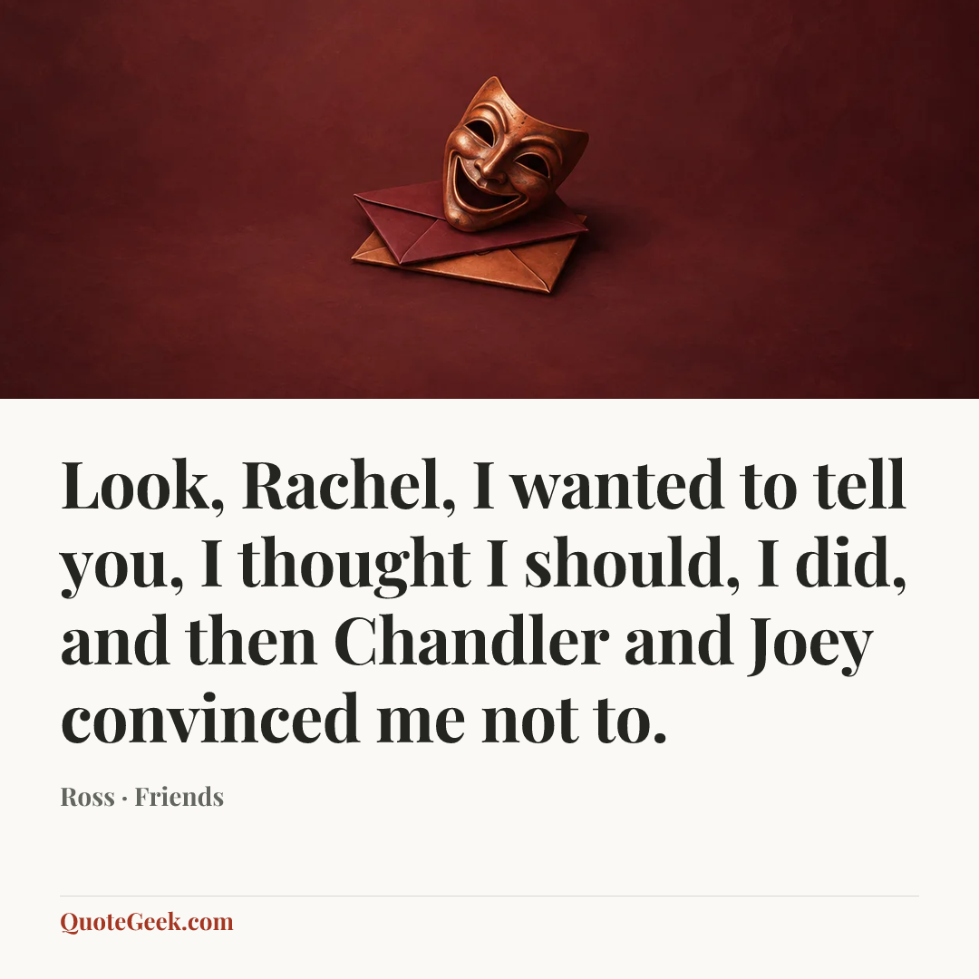 “Look, Rachel, I wanted to tell you, I thought I should, I did, and then Chandler and Joey convinced me not to.” — Ross · Friends. Illustrated QuoteGeek card.