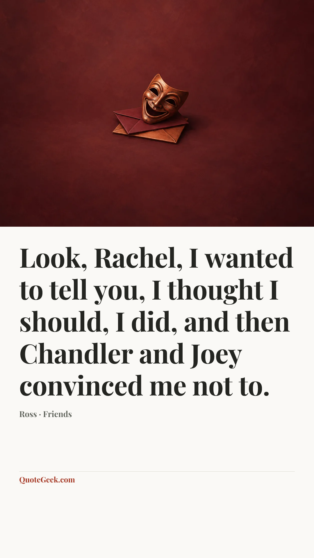 “Look, Rachel, I wanted to tell you, I thought I should, I did, and then Chandler and Joey convinced me not to.” — Ross · Friends. Illustrated QuoteGeek card.