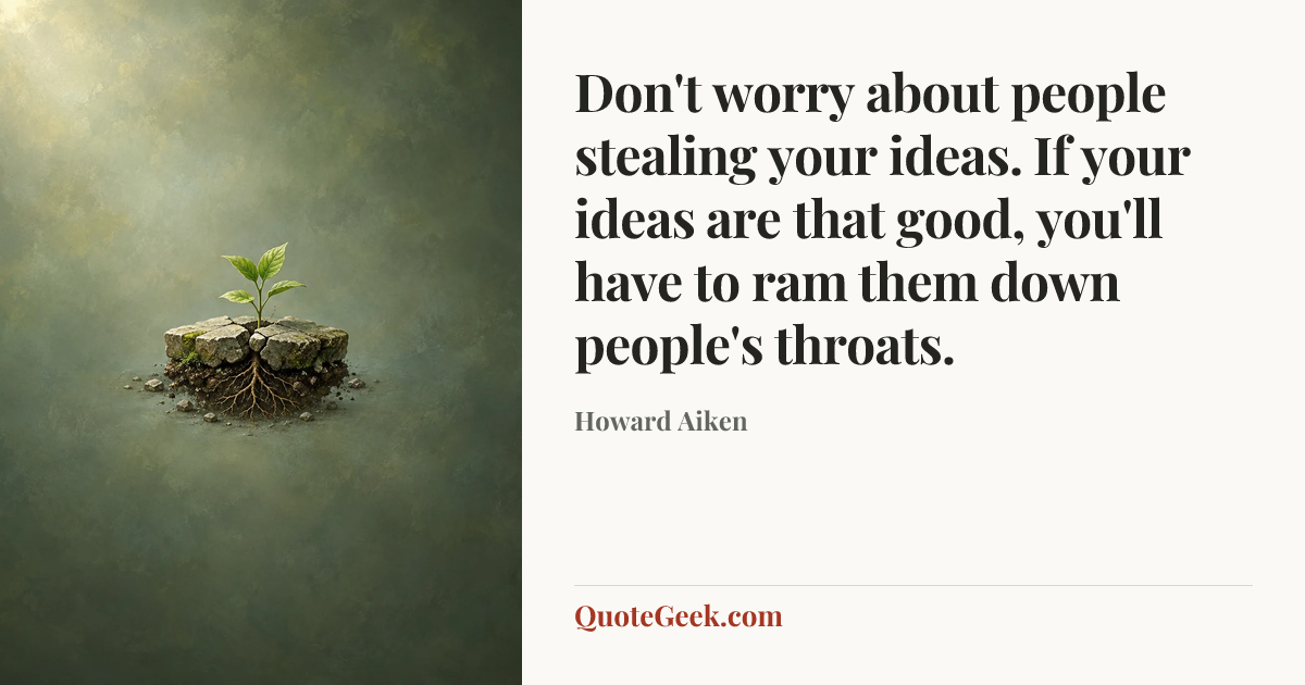“Don't worry about people stealing your ideas. If your ideas are that good, you'll have to ram them down people's throats.” — Howard Aiken. Illustrated QuoteGeek card.
