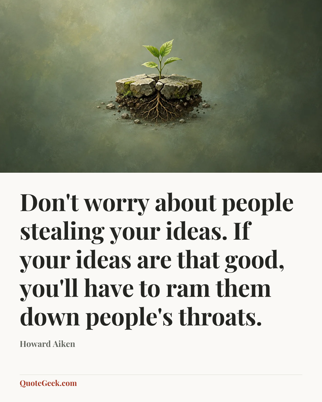 “Don't worry about people stealing your ideas. If your ideas are that good, you'll have to ram them down people's throats.” — Howard Aiken. Illustrated QuoteGeek card.