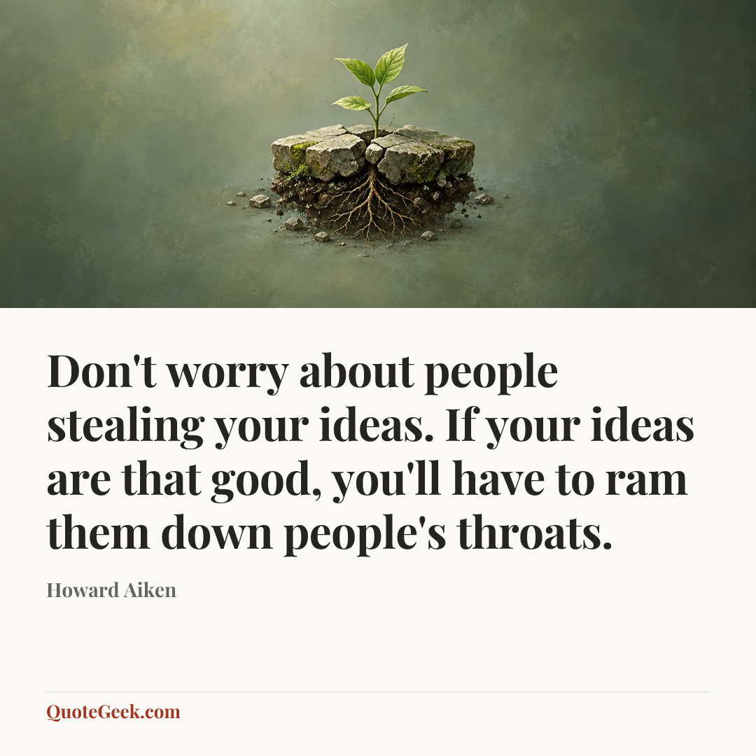“Don't worry about people stealing your ideas. If your ideas are that good, you'll have to ram them down people's throats.” — Howard Aiken. Illustrated QuoteGeek card.