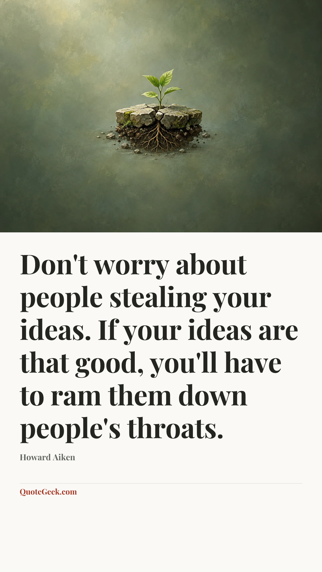 “Don't worry about people stealing your ideas. If your ideas are that good, you'll have to ram them down people's throats.” — Howard Aiken. Illustrated QuoteGeek card.