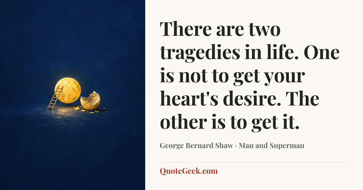 “There are two tragedies in life. One is not to get your heart's desire. The other is to get it.” — George Bernard Shaw · Man and Superman. Illustrated QuoteGeek card.