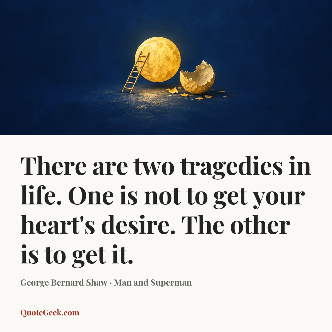 “There are two tragedies in life. One is not to get your heart's desire. The other is to get it.” — George Bernard Shaw · Man and Superman. Illustrated QuoteGeek card.