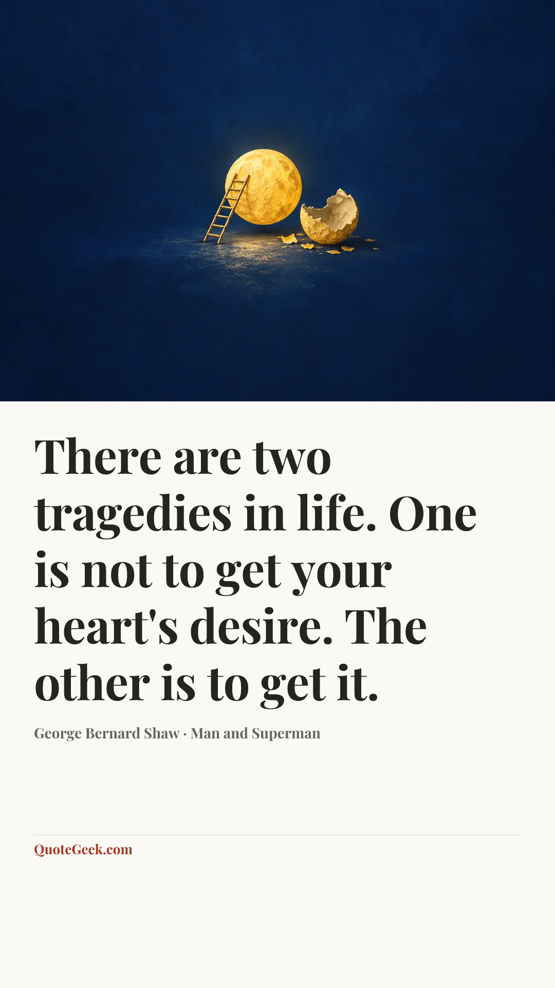 “There are two tragedies in life. One is not to get your heart's desire. The other is to get it.” — George Bernard Shaw · Man and Superman. Illustrated QuoteGeek card.