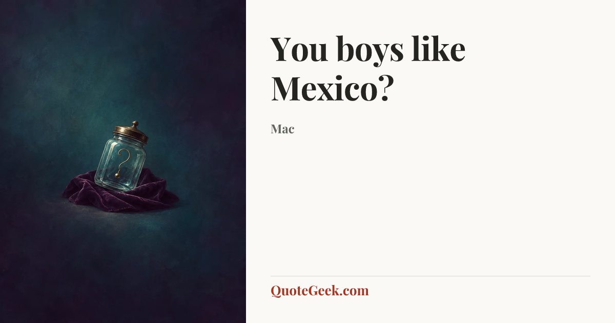 “You boys like Mexico?” — Mac. Illustrated QuoteGeek card.