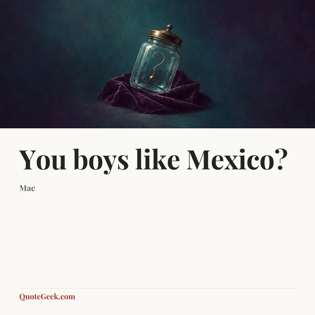 “You boys like Mexico?” — Mac. Illustrated QuoteGeek card.