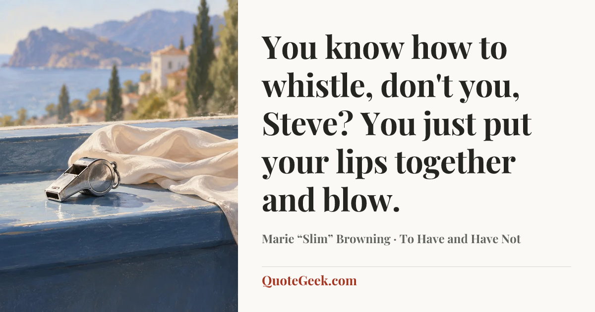 “You know how to whistle, don't you, Steve? You just put your lips together and blow.” — Marie “Slim” Browning · To Have and Have Not. Illustrated QuoteGeek card.