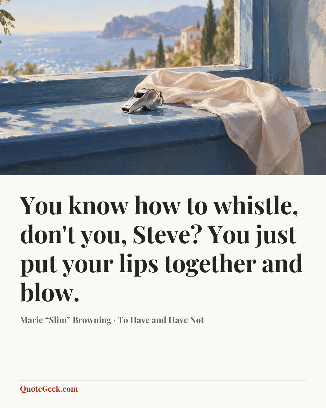 “You know how to whistle, don't you, Steve? You just put your lips together and blow.” — Marie “Slim” Browning · To Have and Have Not. Illustrated QuoteGeek card.