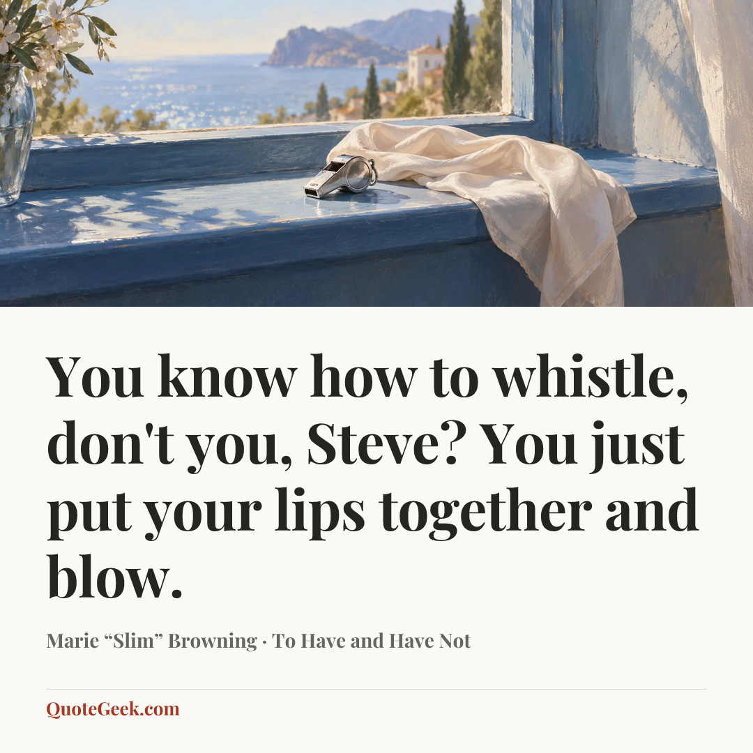 “You know how to whistle, don't you, Steve? You just put your lips together and blow.” — Marie “Slim” Browning · To Have and Have Not. Illustrated QuoteGeek card.