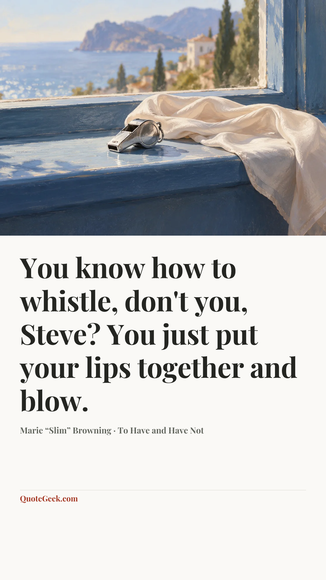 “You know how to whistle, don't you, Steve? You just put your lips together and blow.” — Marie “Slim” Browning · To Have and Have Not. Illustrated QuoteGeek card.