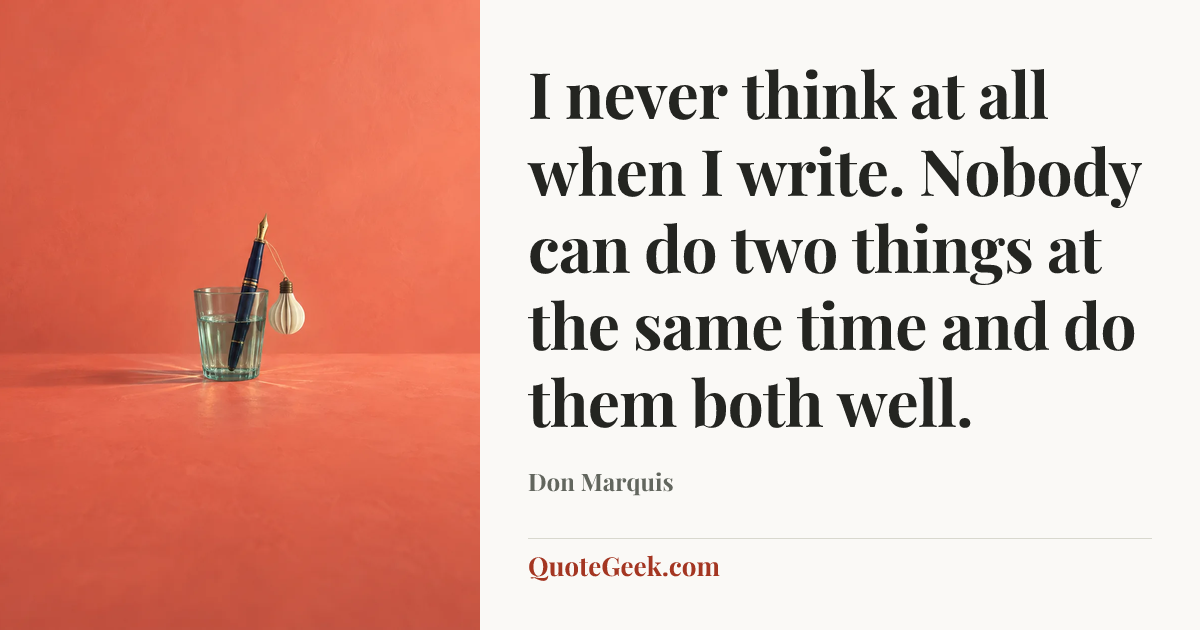 “I never think at all when I write. Nobody can do two things at the same time and do them both well.” — Don Marquis. Illustrated QuoteGeek card.
