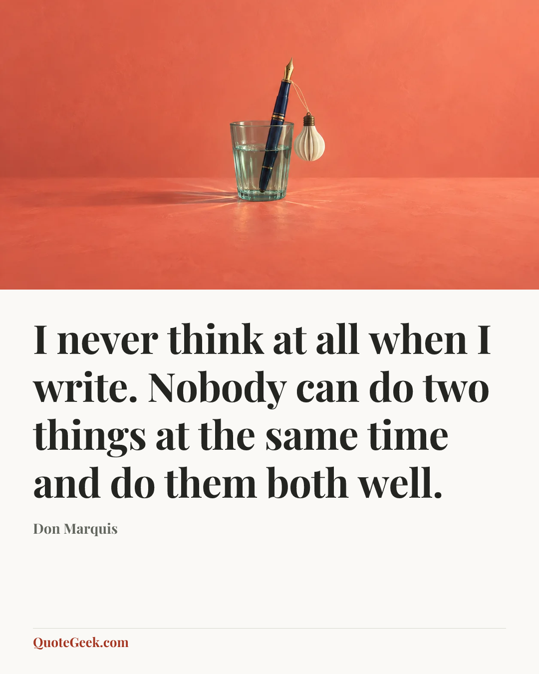 “I never think at all when I write. Nobody can do two things at the same time and do them both well.” — Don Marquis. Illustrated QuoteGeek card.