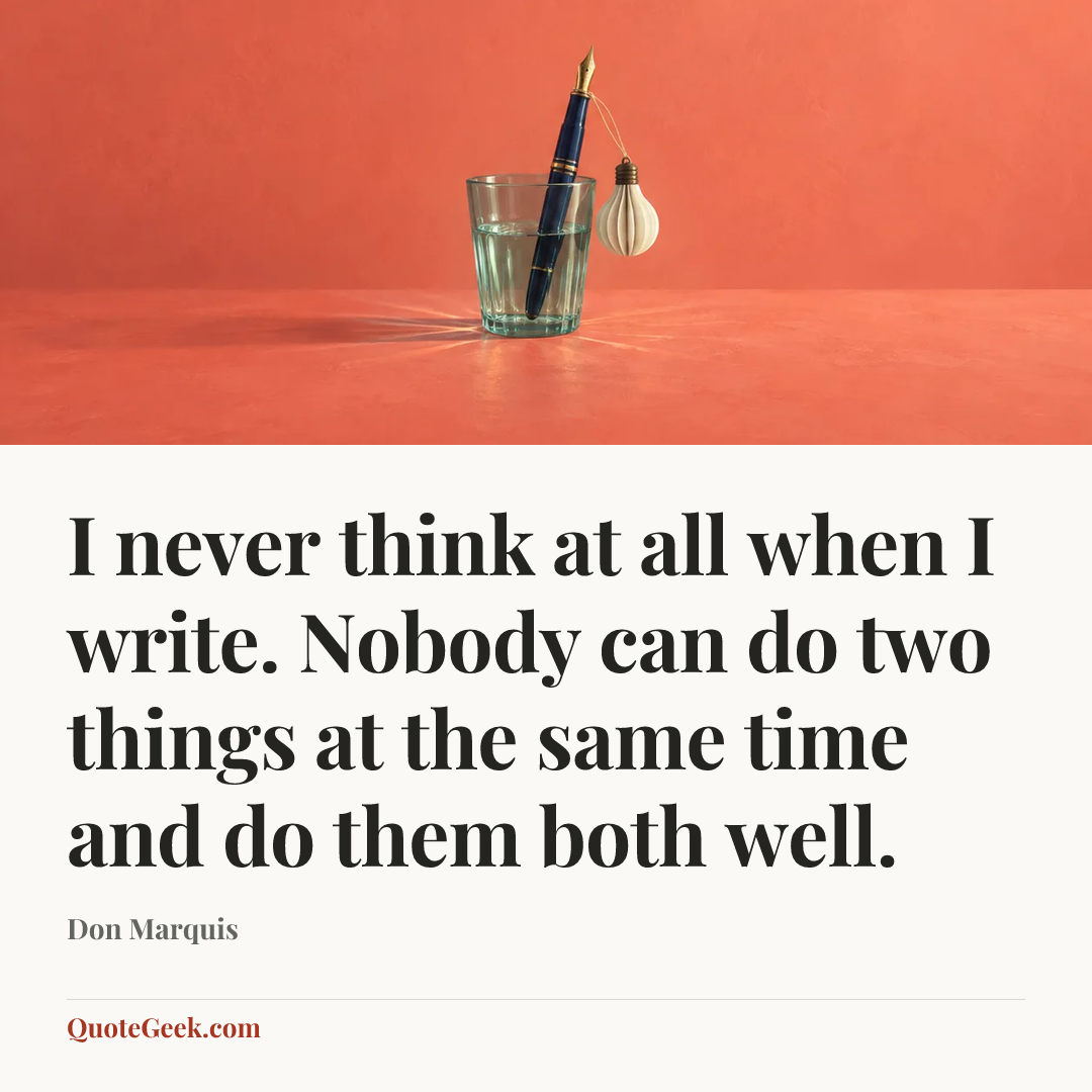 “I never think at all when I write. Nobody can do two things at the same time and do them both well.” — Don Marquis. Illustrated QuoteGeek card.