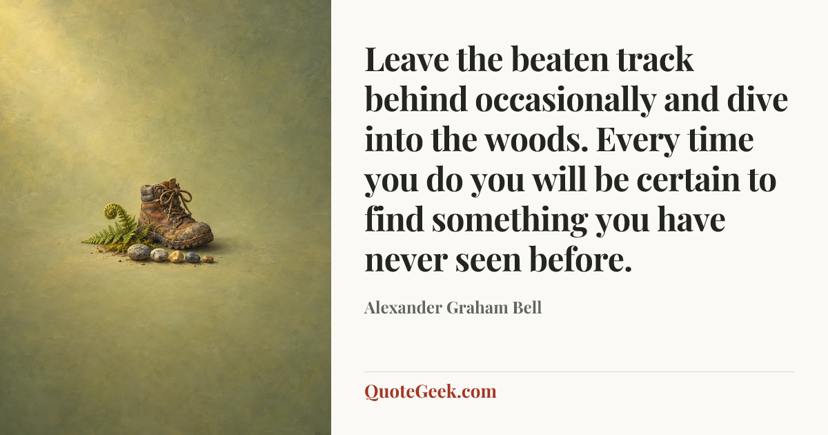 “Leave the beaten track behind occasionally and dive into the woods. Every time you do you will be certain to find something you have never seen before.” — Alexander Graham Bell. Illustrated QuoteGeek card.