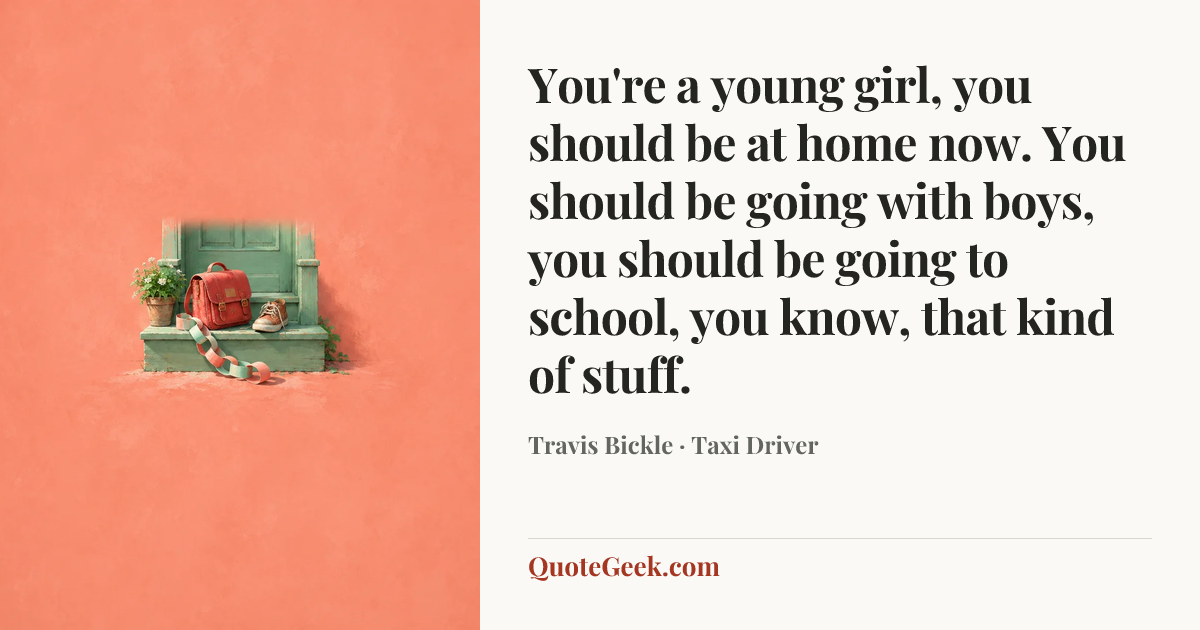 “You're a young girl, you should be at home now. You should be going with boys, you should be going to school, you know, that kind of stuff.” — Travis Bickle · Taxi Driver. Illustrated QuoteGeek card.