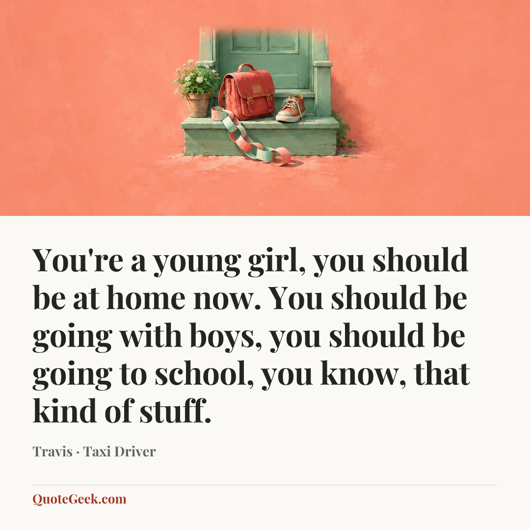“You're a young girl, you should be at home now. You should be going with boys, you should be going to school, you know, that kind of stuff.” — Travis · Taxi Driver. Illustrated QuoteGeek card.