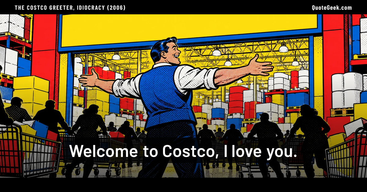 “Welcome to Costco, I love you.” — The Costco greeter, Idiocracy (2006). Illustrated QuoteGeek card.