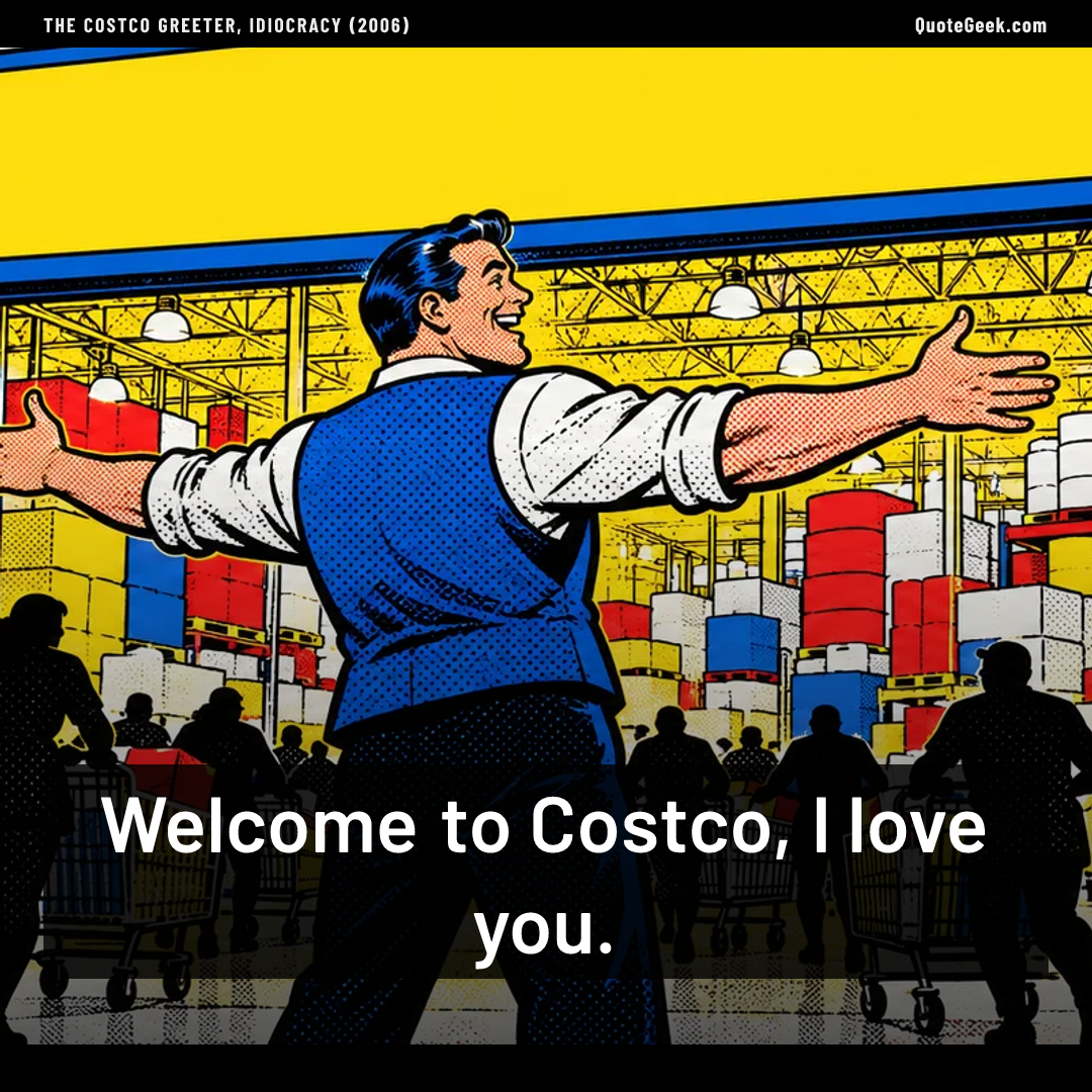“Welcome to Costco, I love you.” — The Costco greeter, Idiocracy (2006). Illustrated QuoteGeek card.