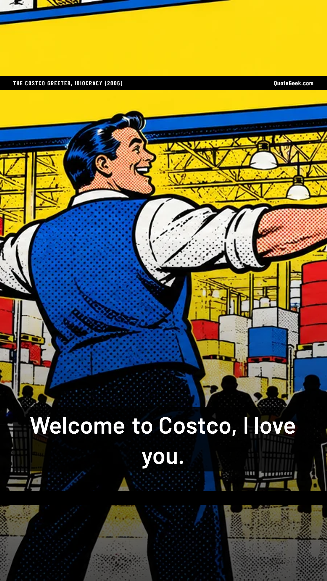 “Welcome to Costco, I love you.” — The Costco greeter, Idiocracy (2006). Illustrated QuoteGeek card.