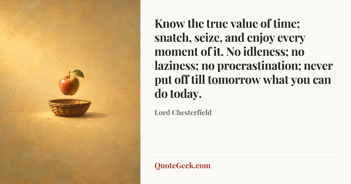 “Know the true value of time; snatch, seize, and enjoy every moment of it. No idleness; no laziness; no procrastination; never put off till tomorrow what you can do today.” — Lord Chesterfield. Illustrated QuoteGeek card.