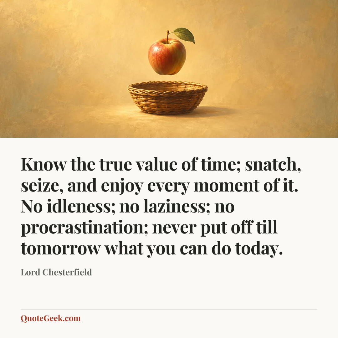 “Know the true value of time; snatch, seize, and enjoy every moment of it. No idleness; no laziness; no procrastination; never put off till tomorrow what you can do today.” — Lord Chesterfield. Illustrated QuoteGeek card.
