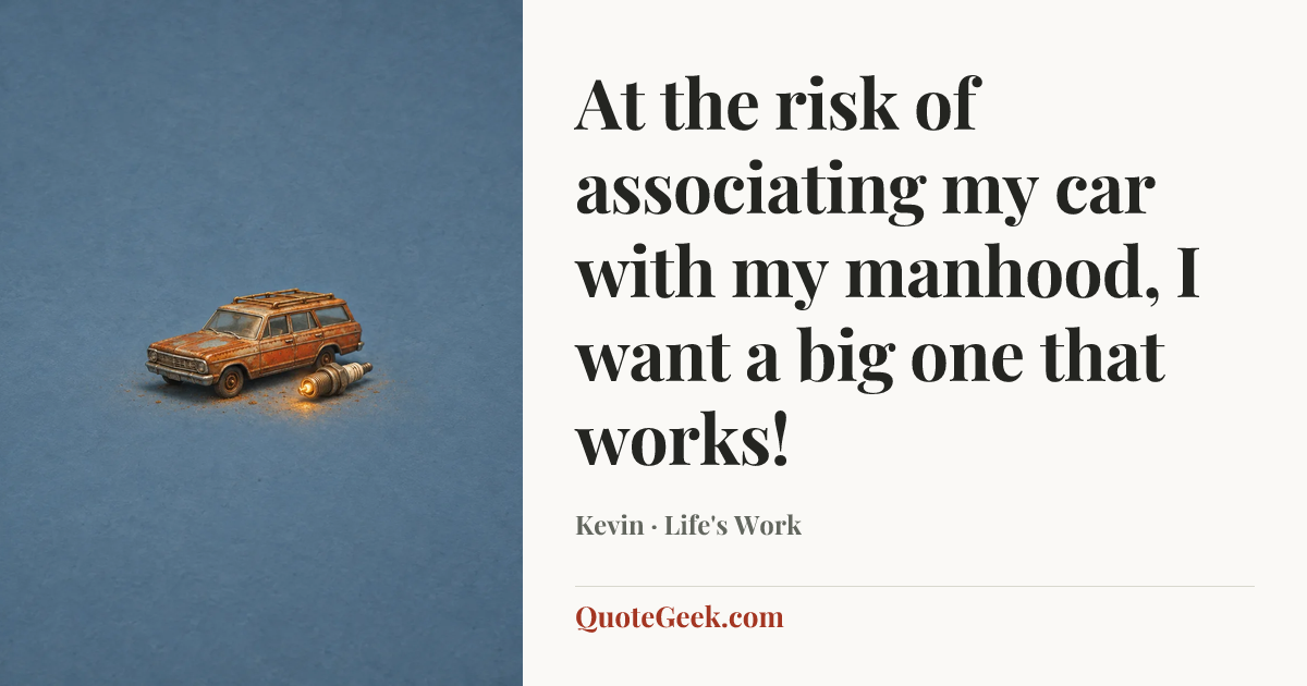 “At the risk of associating my car with my manhood, I want a big one that works!” — Kevin · Life's Work. Illustrated QuoteGeek card.