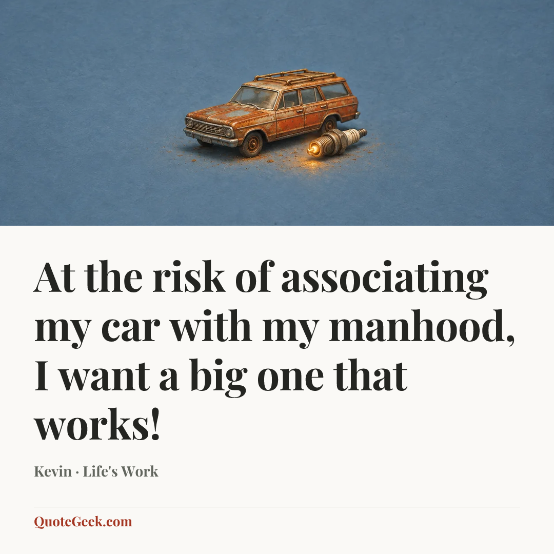 “At the risk of associating my car with my manhood, I want a big one that works!” — Kevin · Life's Work. Illustrated QuoteGeek card.