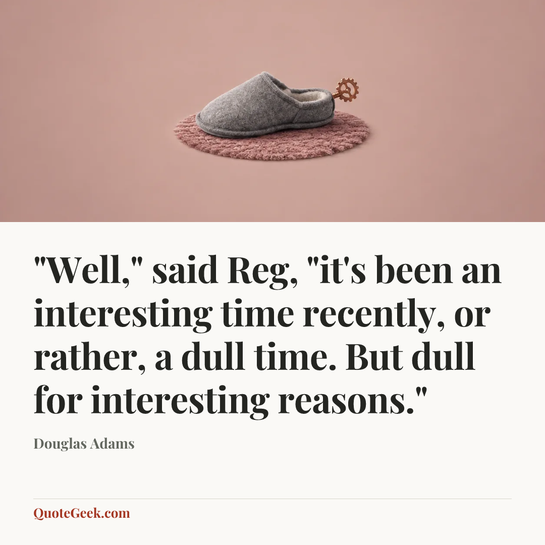 “"Well," said Reg, "it's been an interesting time recently, or rather, a dull time. But dull for interesting reasons."” — Douglas Adams. Illustrated QuoteGeek card.