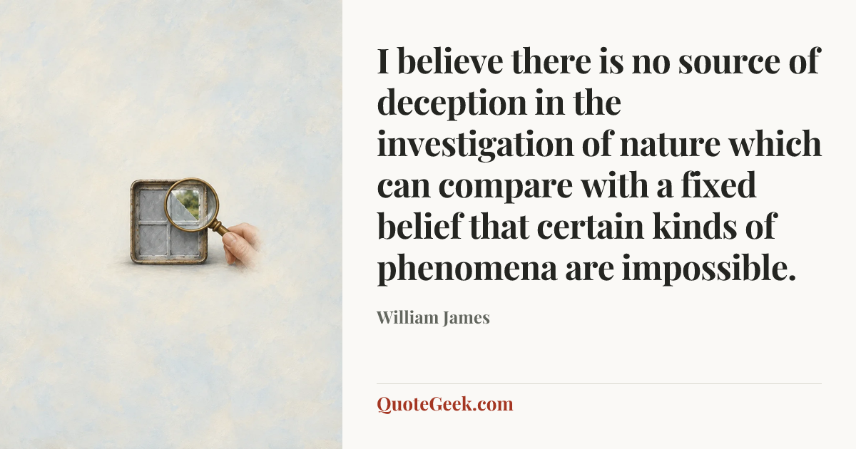 “I believe there is no source of deception in the investigation of nature which can compare with a fixed belief that certain kinds of phenomena are impossible.” — William James. Illustrated QuoteGeek card.