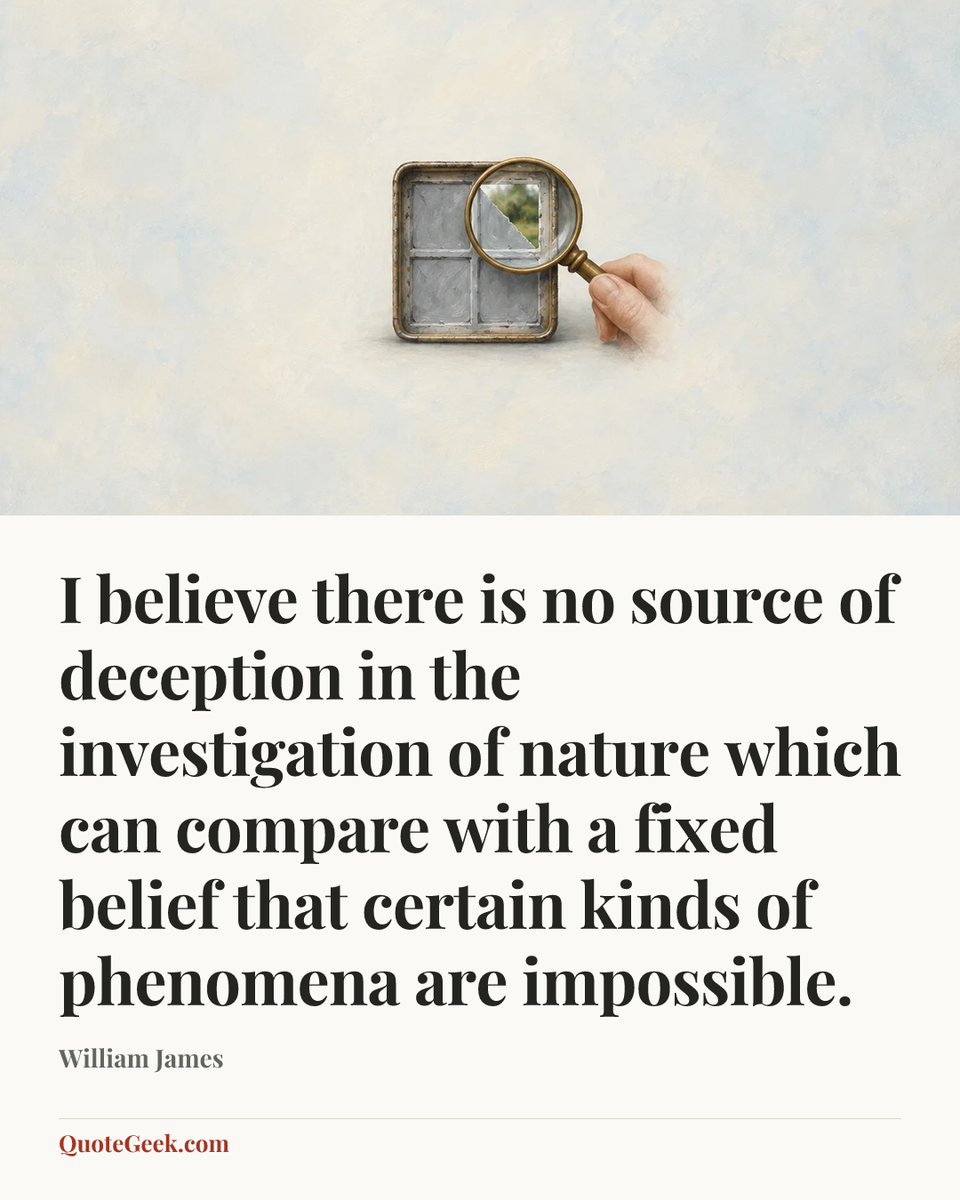 “I believe there is no source of deception in the investigation of nature which can compare with a fixed belief that certain kinds of phenomena are impossible.” — William James. Illustrated QuoteGeek card.