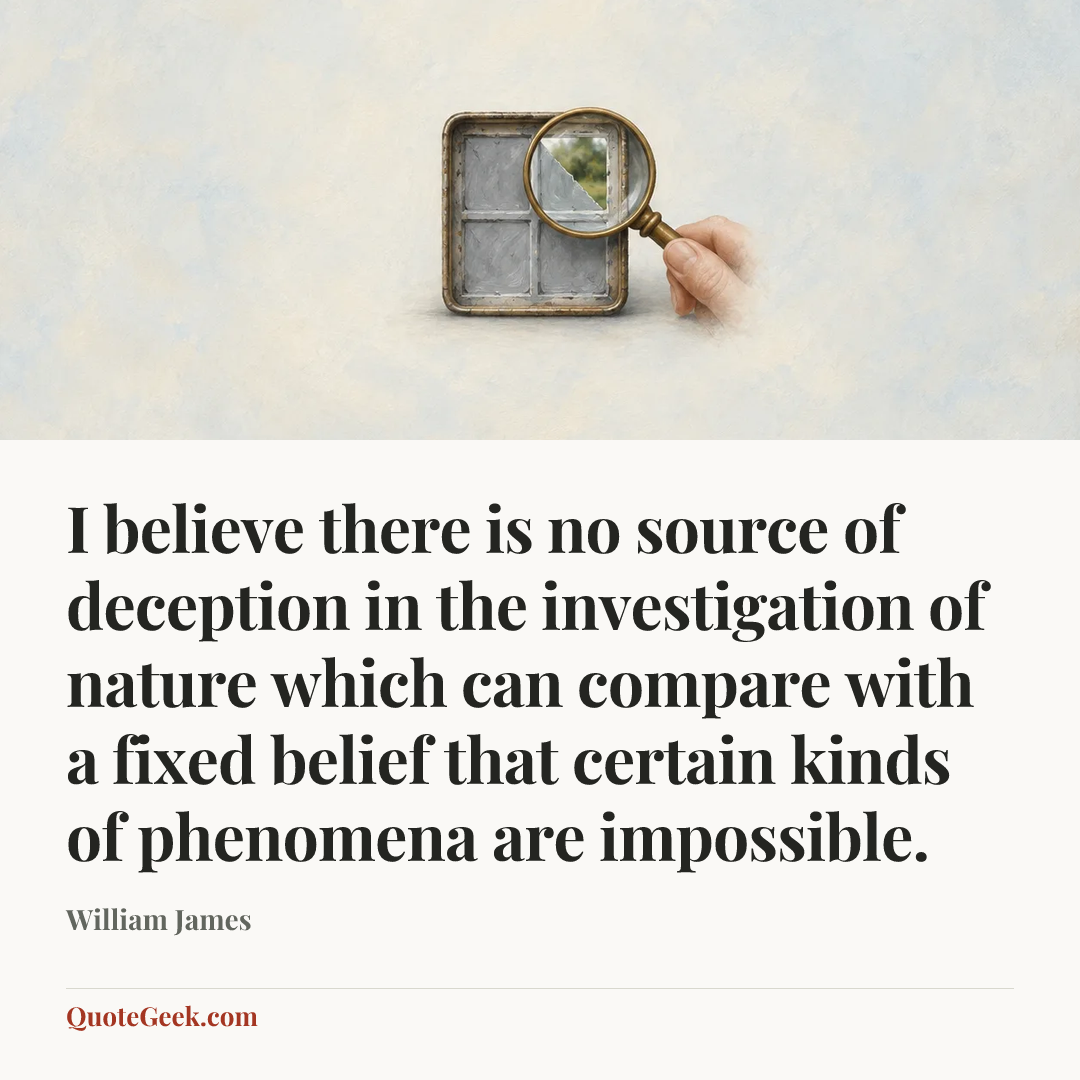 “I believe there is no source of deception in the investigation of nature which can compare with a fixed belief that certain kinds of phenomena are impossible.” — William James. Illustrated QuoteGeek card.