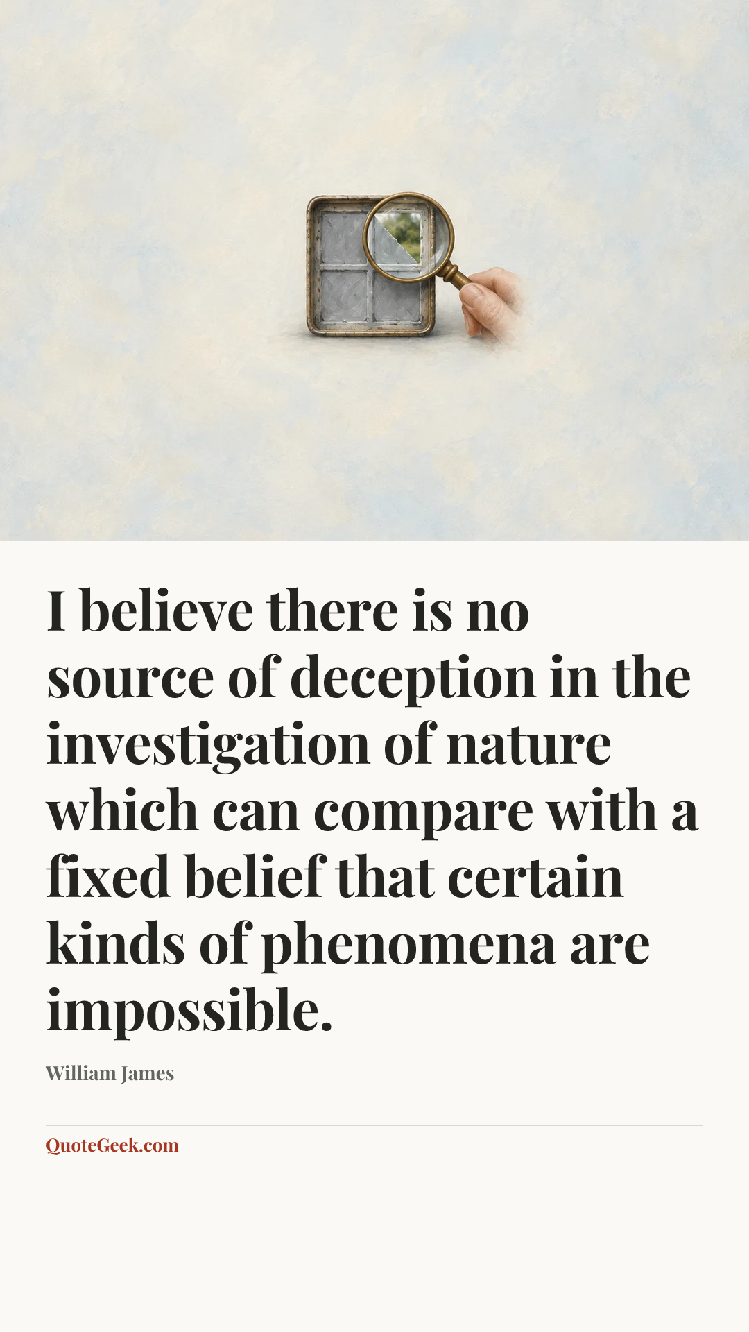 “I believe there is no source of deception in the investigation of nature which can compare with a fixed belief that certain kinds of phenomena are impossible.” — William James. Illustrated QuoteGeek card.