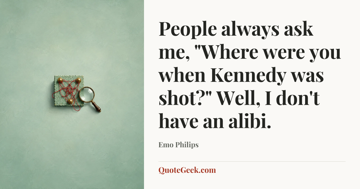 “People always ask me, "Where were you when Kennedy was shot?" Well, I don't have an alibi.” — Emo Philips. Illustrated QuoteGeek card.