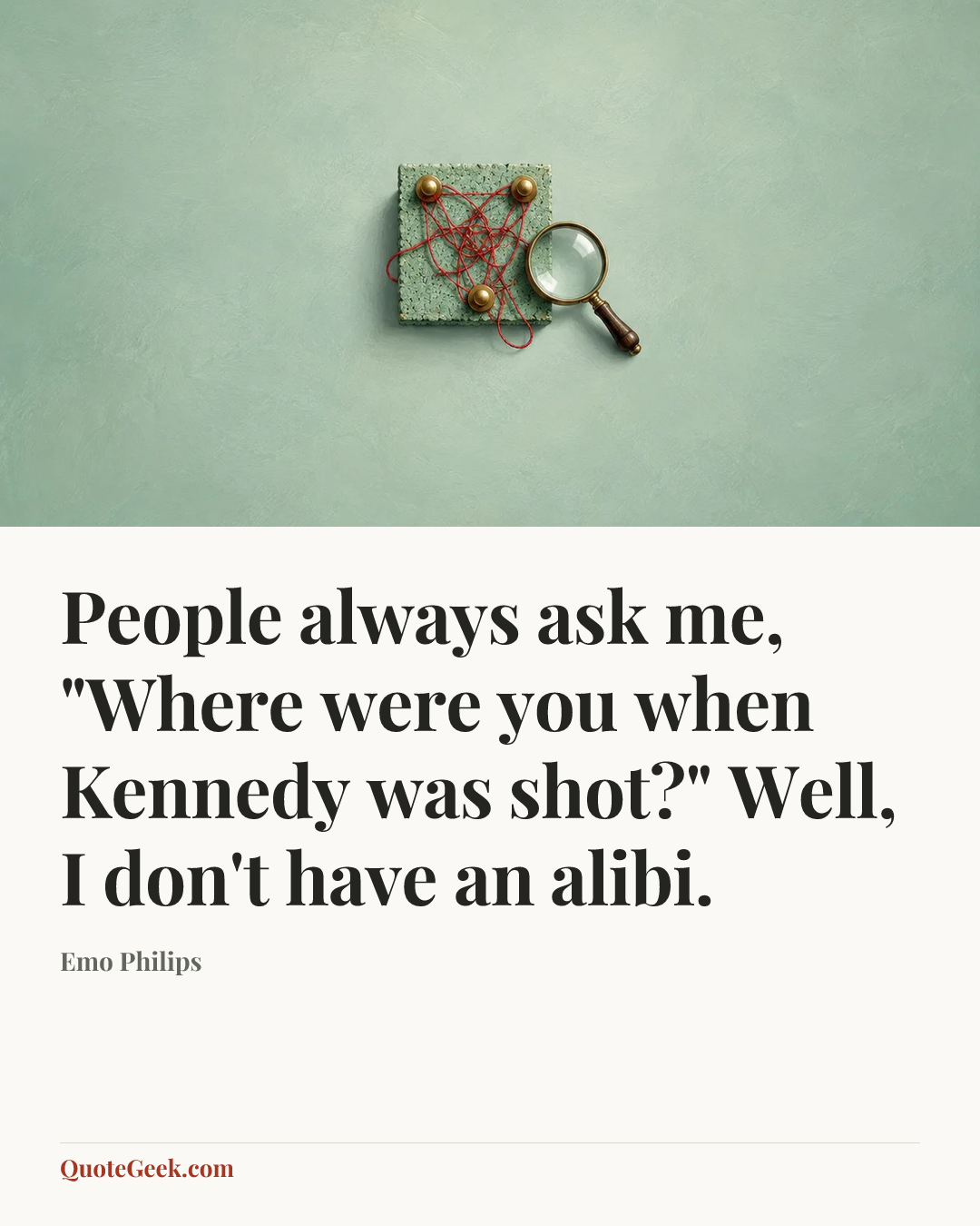 “People always ask me, "Where were you when Kennedy was shot?" Well, I don't have an alibi.” — Emo Philips. Illustrated QuoteGeek card.