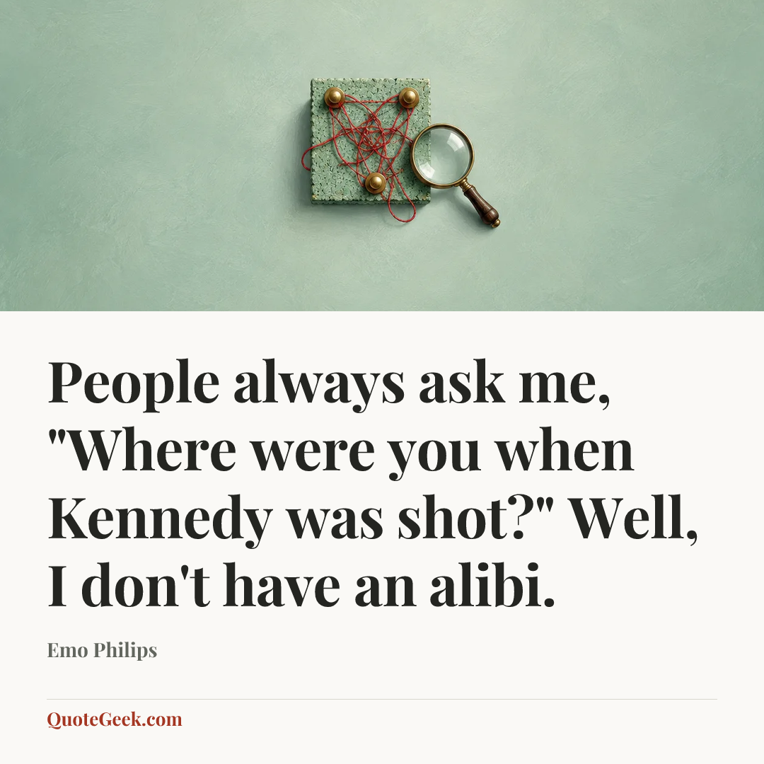 “People always ask me, "Where were you when Kennedy was shot?" Well, I don't have an alibi.” — Emo Philips. Illustrated QuoteGeek card.