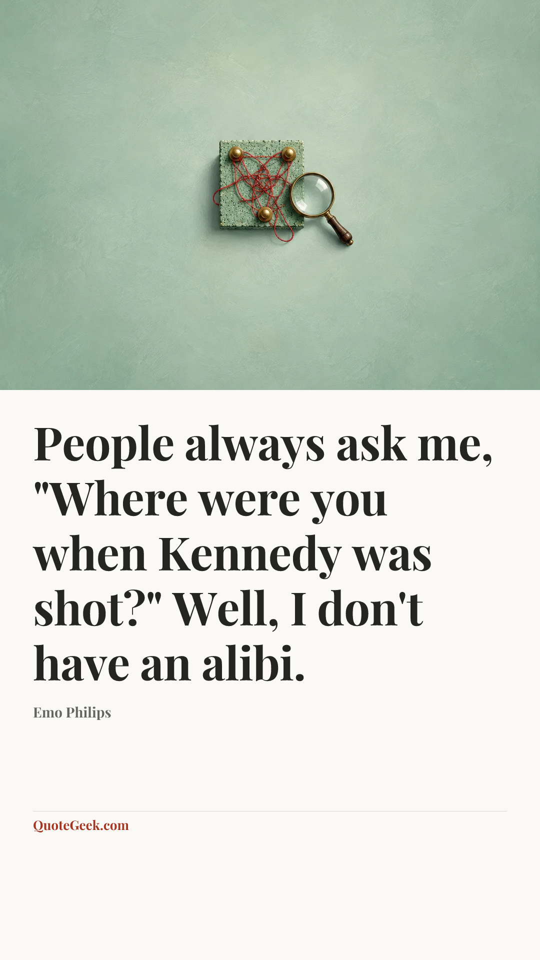 “People always ask me, "Where were you when Kennedy was shot?" Well, I don't have an alibi.” — Emo Philips. Illustrated QuoteGeek card.