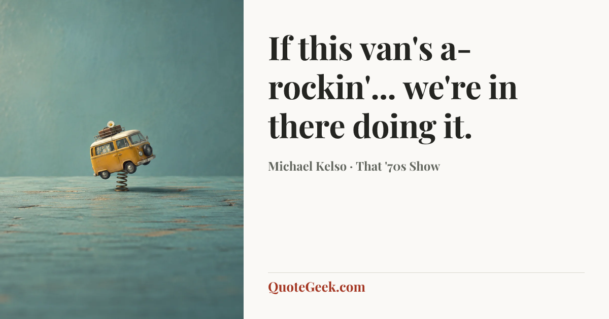 “If this van's a-rockin'... we're in there doing it.” — Michael Kelso · That '70s Show. Illustrated QuoteGeek card.