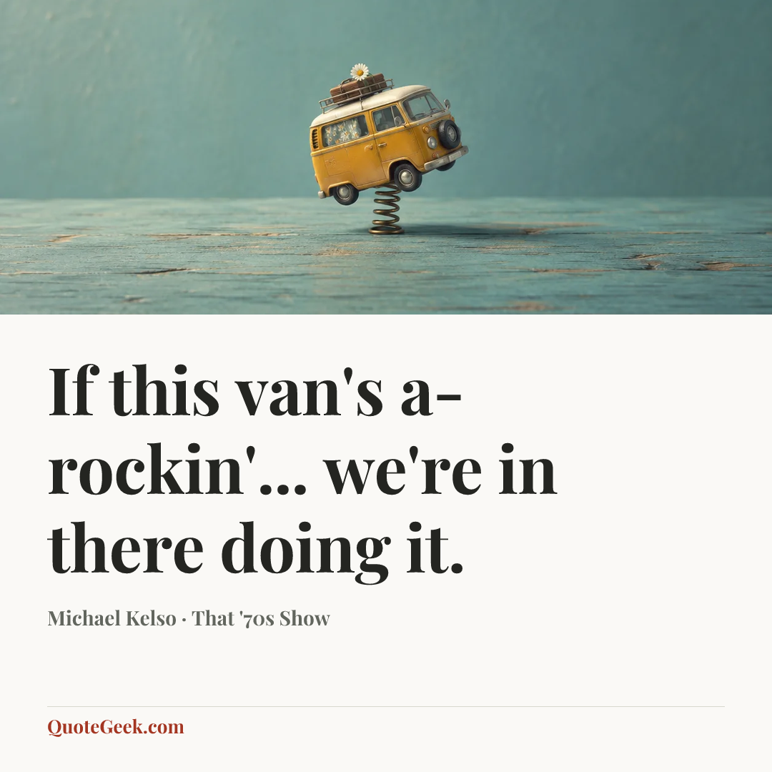 “If this van's a-rockin'... we're in there doing it.” — Michael Kelso · That '70s Show. Illustrated QuoteGeek card.