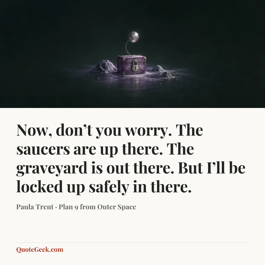 “Now, don’t you worry. The saucers are up there. The graveyard is out there. But I’ll be locked up safely in there.” — Paula Trent · Plan 9 from Outer Space. Illustrated QuoteGeek card.