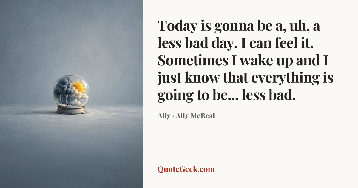 “Today is gonna be a, uh, a less bad day. I can feel it. Sometimes I wake up and I just know that everything is going to be... less bad.” — Ally · Ally McBeal. Illustrated QuoteGeek card.