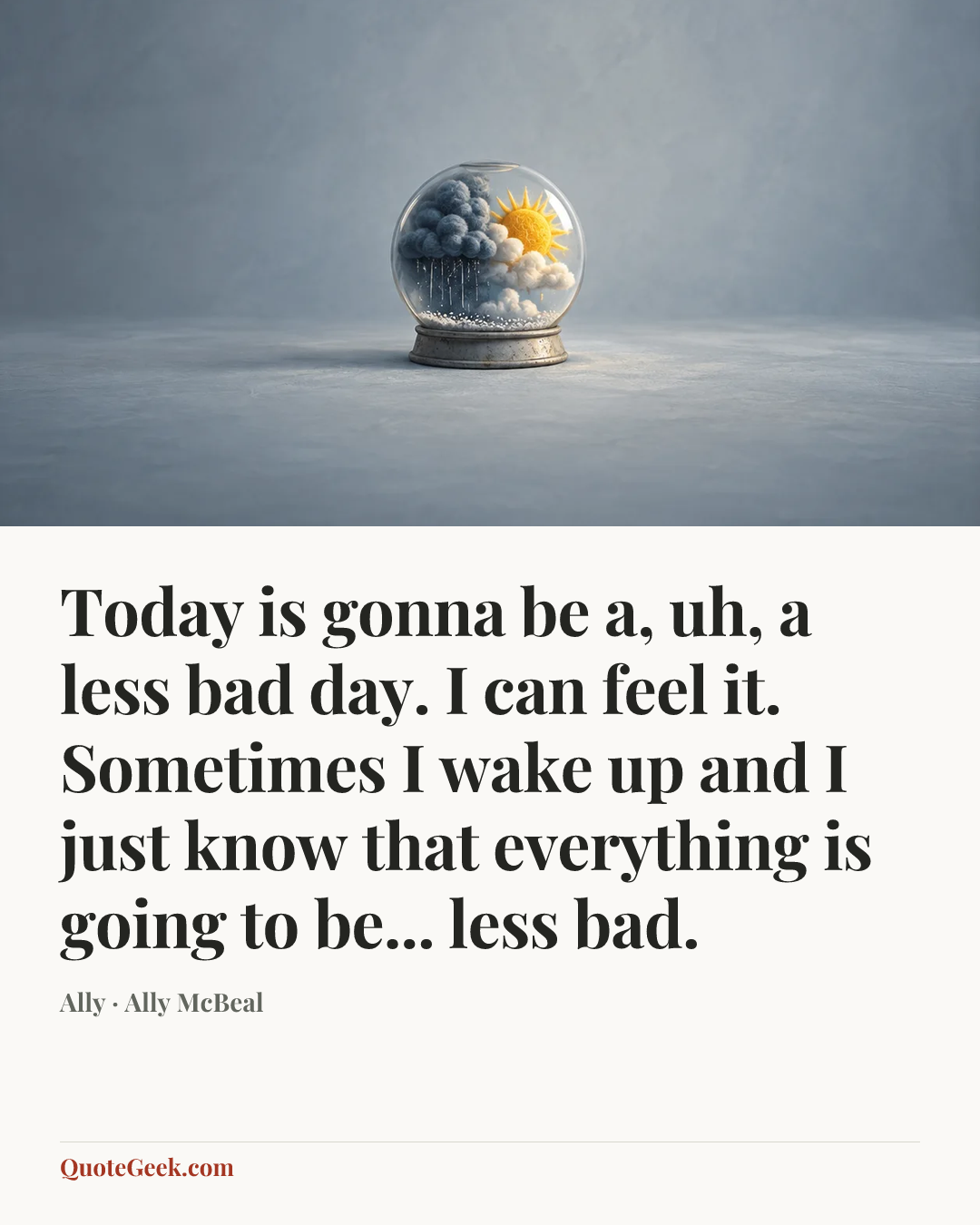 “Today is gonna be a, uh, a less bad day. I can feel it. Sometimes I wake up and I just know that everything is going to be... less bad.” — Ally · Ally McBeal. Illustrated QuoteGeek card.