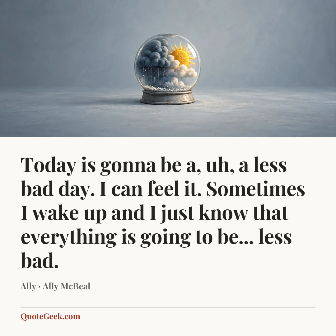 “Today is gonna be a, uh, a less bad day. I can feel it. Sometimes I wake up and I just know that everything is going to be... less bad.” — Ally · Ally McBeal. Illustrated QuoteGeek card.