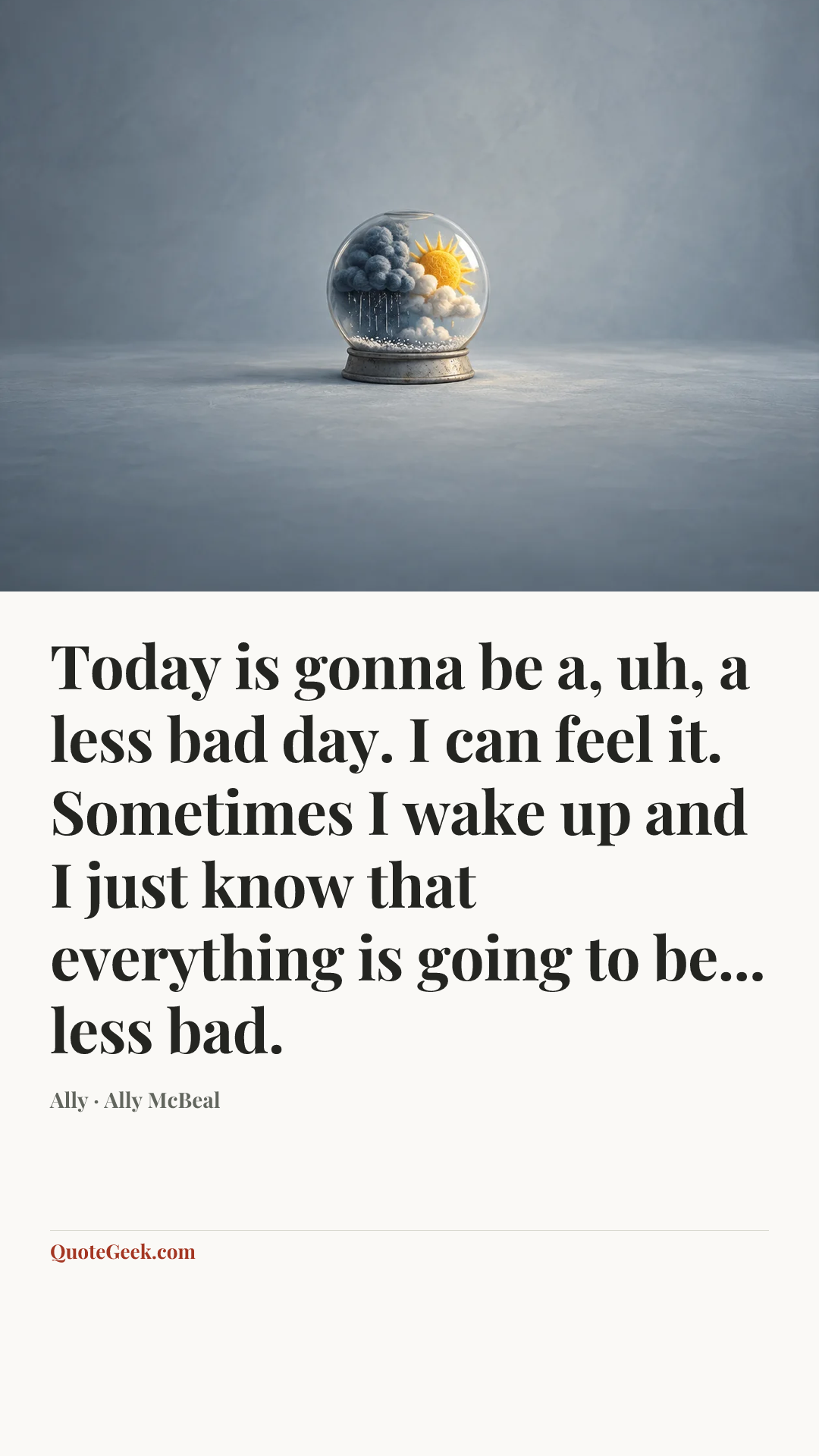 “Today is gonna be a, uh, a less bad day. I can feel it. Sometimes I wake up and I just know that everything is going to be... less bad.” — Ally · Ally McBeal. Illustrated QuoteGeek card.