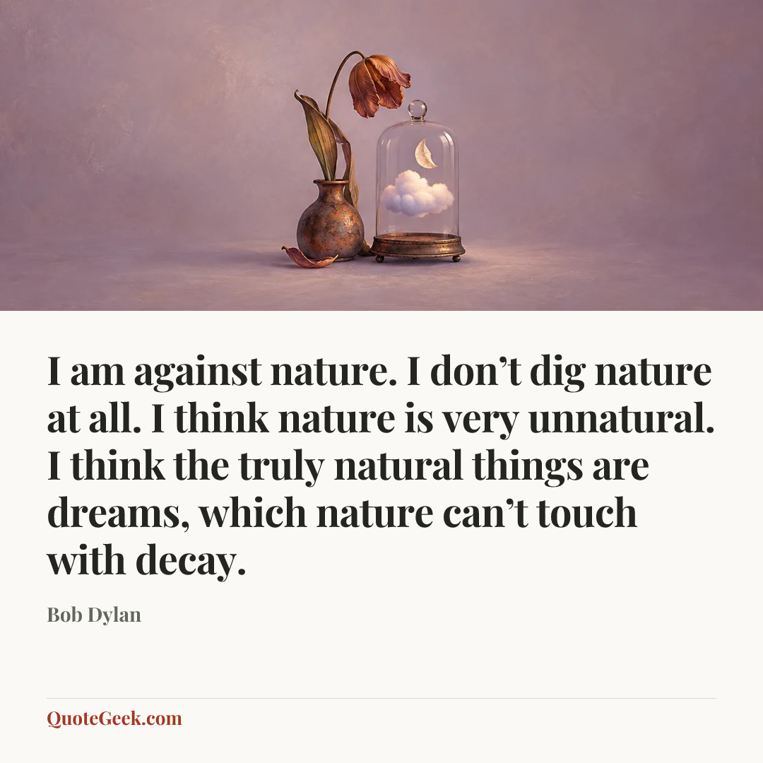 “I am against nature. I don’t dig nature at all. I think nature is very unnatural. I think the truly natural things are dreams, which nature can’t touch with decay.” — Bob Dylan. Illustrated QuoteGeek card.