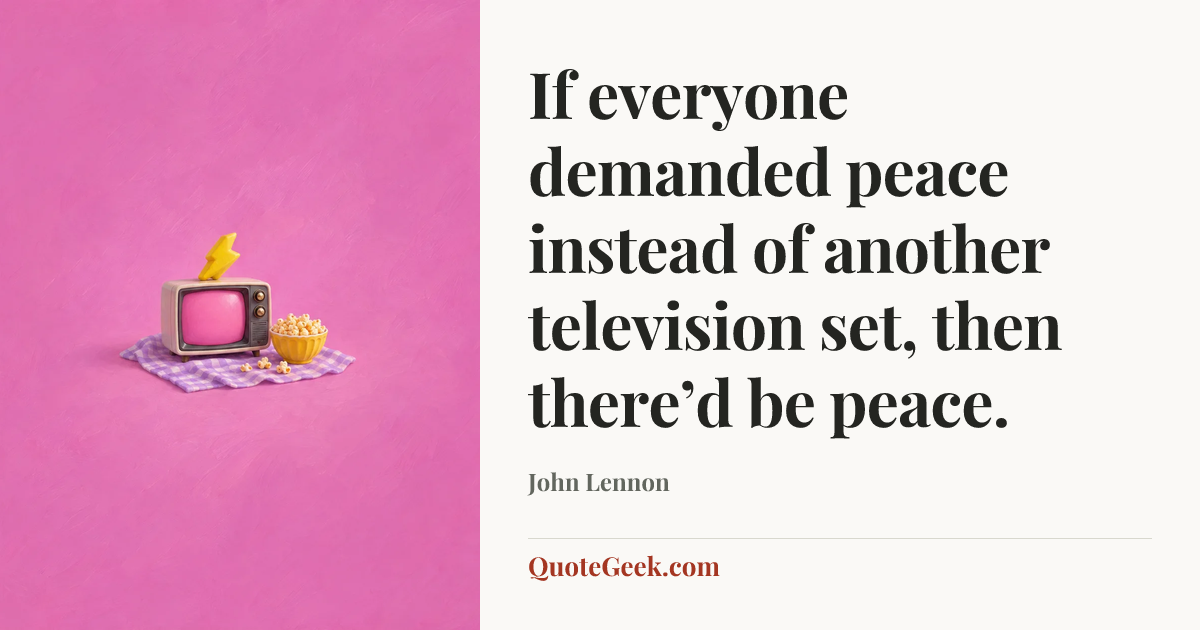 “If everyone demanded peace instead of another television set, then there’d be peace.” — John Lennon. Illustrated QuoteGeek card.