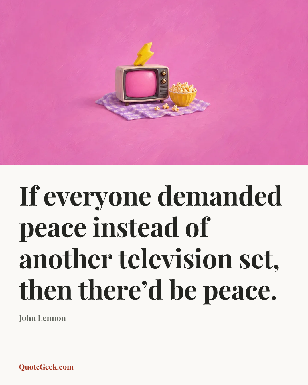 “If everyone demanded peace instead of another television set, then there’d be peace.” — John Lennon. Illustrated QuoteGeek card.