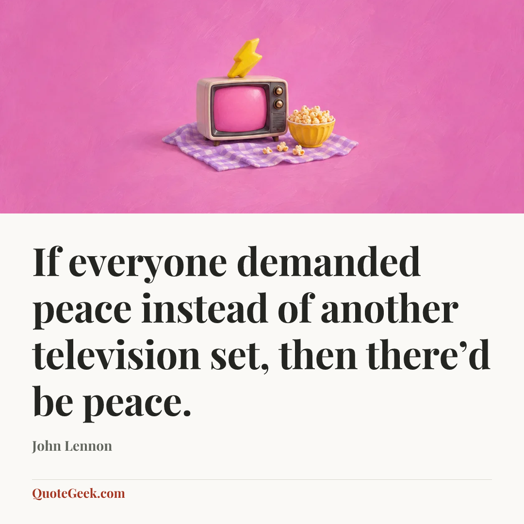 “If everyone demanded peace instead of another television set, then there’d be peace.” — John Lennon. Illustrated QuoteGeek card.
