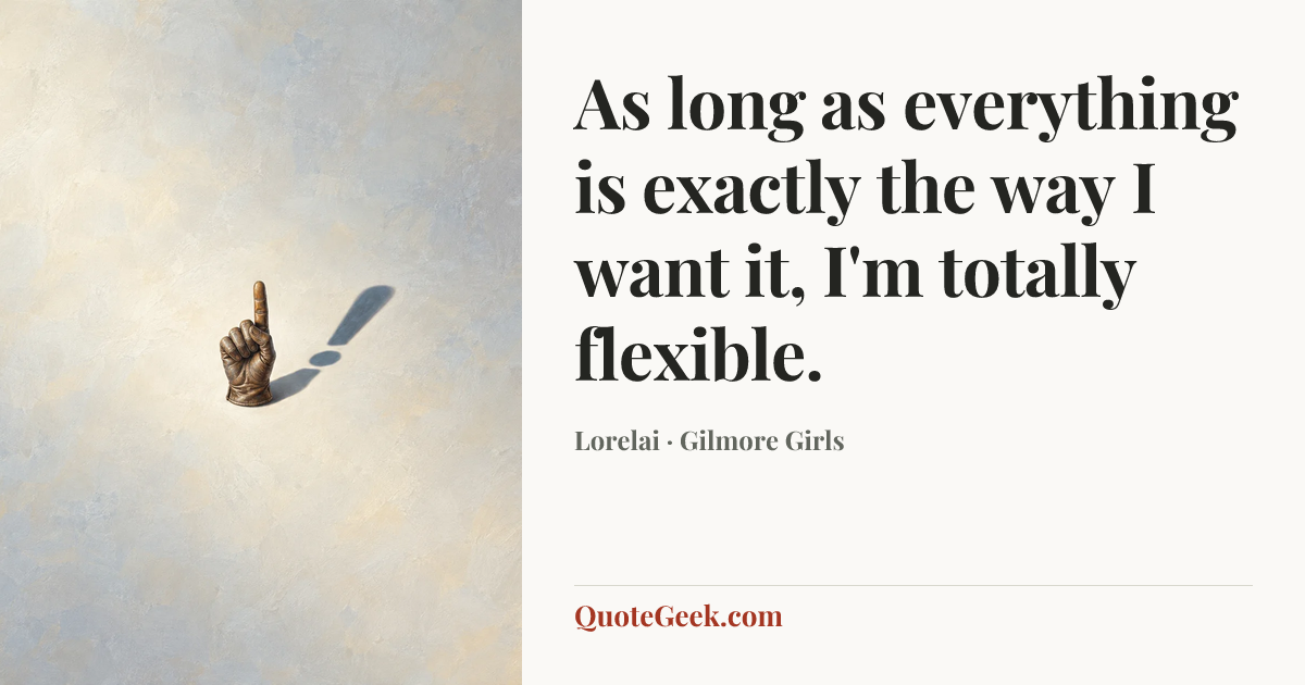 “As long as everything is exactly the way I want it, I'm totally flexible.” — Lorelai · Gilmore Girls. Illustrated QuoteGeek card.