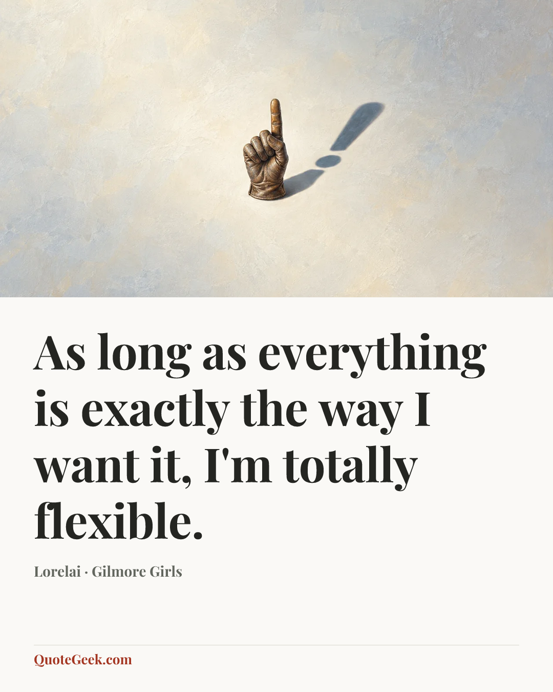 “As long as everything is exactly the way I want it, I'm totally flexible.” — Lorelai · Gilmore Girls. Illustrated QuoteGeek card.